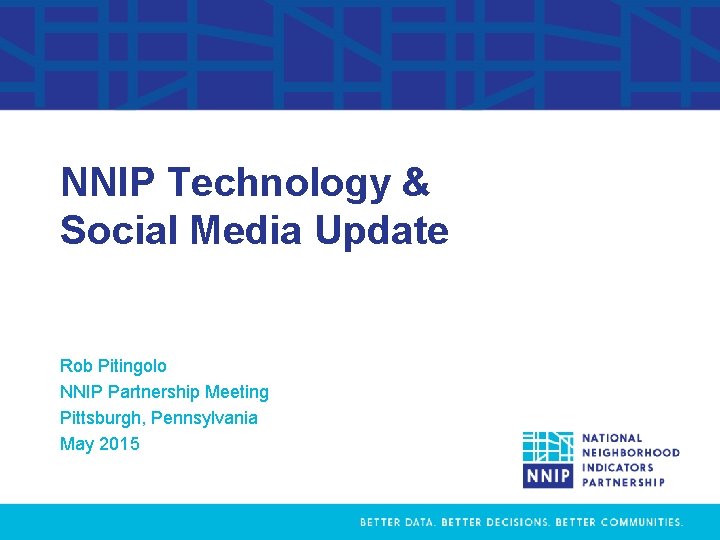 NNIP Technology & Social Media Update Rob Pitingolo NNIP Partnership Meeting Pittsburgh, Pennsylvania May