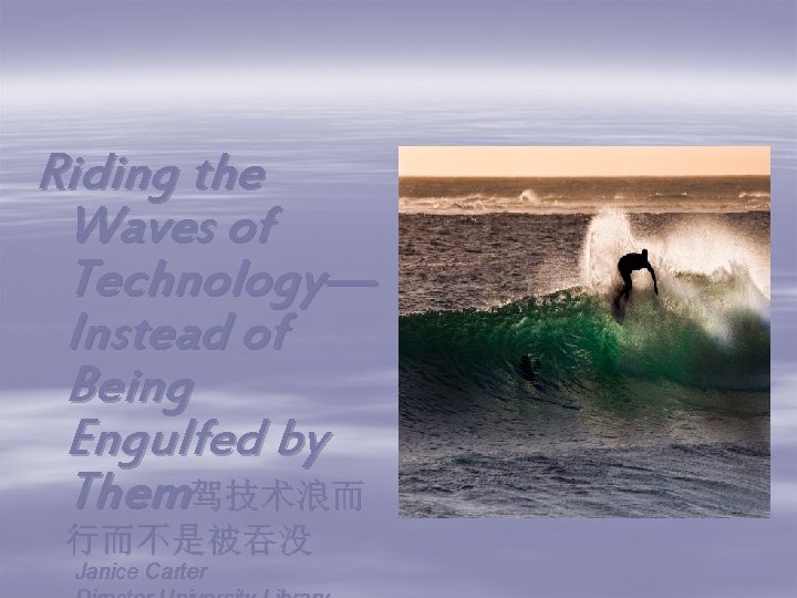 Riding the Waves of Technology— Instead of Being Engulfed by Them驾技术浪而 行而不是被吞没 Janice Carter
