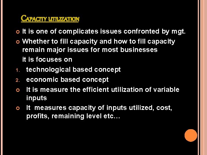 CAPACITY UTILIZATION It is one of complicates issues confronted by mgt. Whether to fill