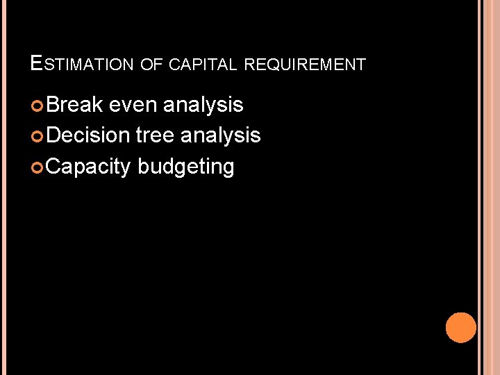 ESTIMATION OF CAPITAL REQUIREMENT Break even analysis Decision tree analysis Capacity budgeting 