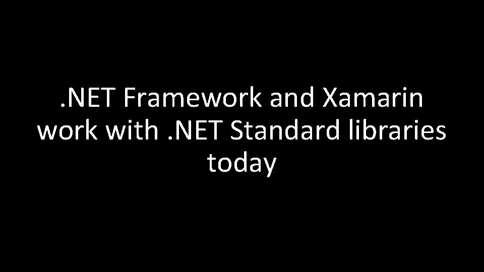 . NET Framework and Xamarin work with. NET Standard libraries today 