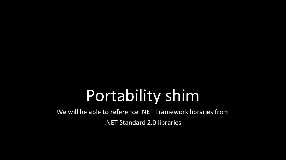 Portability shim We will be able to reference. NET Framework libraries from. NET Standard