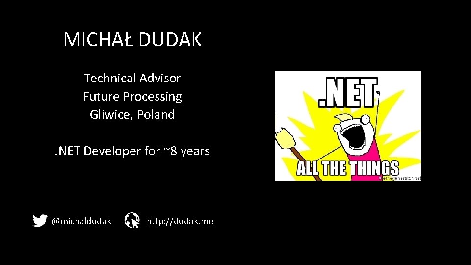 MICHAŁ DUDAK Technical Advisor Future Processing Gliwice, Poland. NET Developer for ~8 years @michaldudak