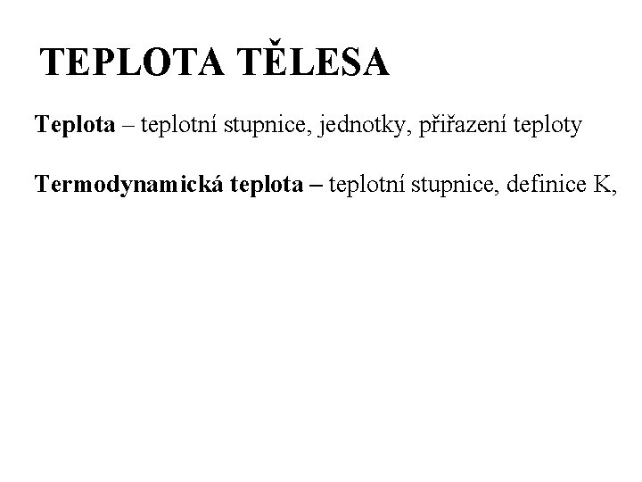 TEPLOTA TĚLESA Teplota – teplotní stupnice, jednotky, přiřazení teploty Termodynamická teplota – teplotní stupnice,