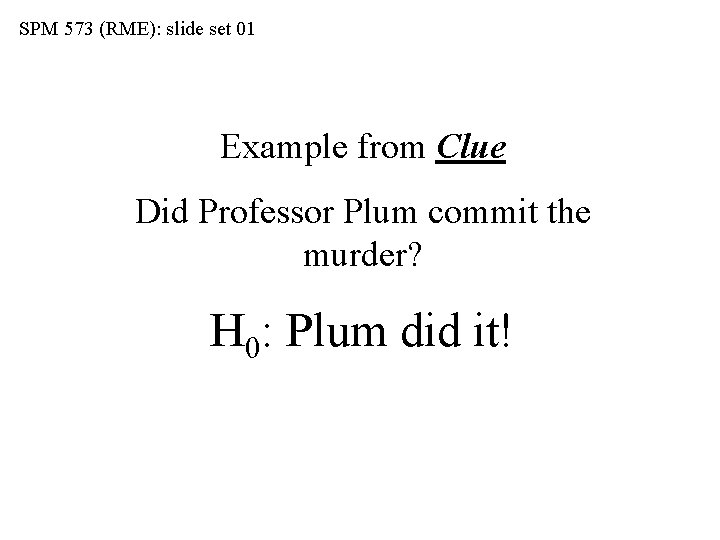 SPM 573 (RME): slide set 01 Example from Clue Did Professor Plum commit the