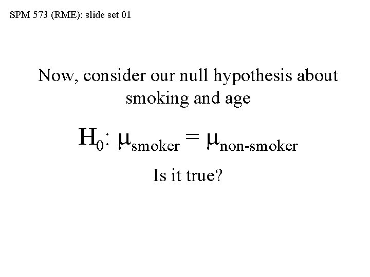 SPM 573 (RME): slide set 01 Now, consider our null hypothesis about smoking and