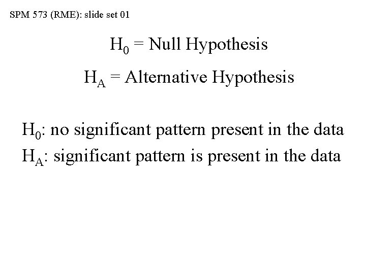 SPM 573 (RME): slide set 01 H 0 = Null Hypothesis HA = Alternative