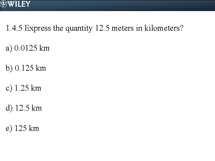 1. 4. 5 Express the quantity 12. 5 meters in kilometers? a) 0. 0125