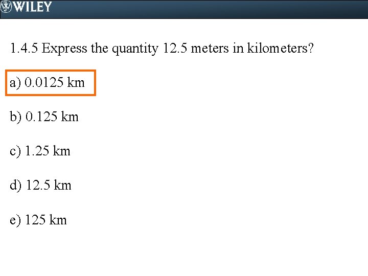 1. 4. 5 Express the quantity 12. 5 meters in kilometers? a) 0. 0125