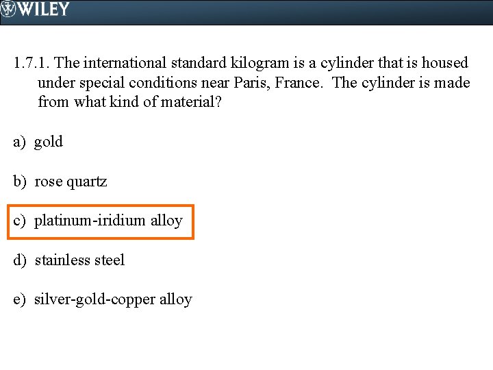 1. 7. 1. The international standard kilogram is a cylinder that is housed under