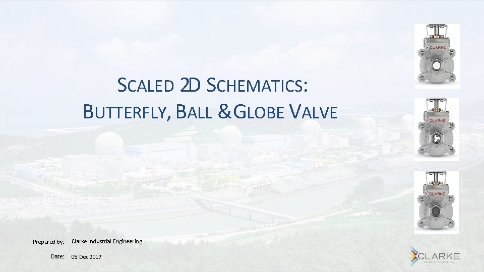 SCALED 2 D SCHEMATICS: BUTTERFLY, BALL &GLOBE VALVE Prepared by: Date: Clarke Industrial Engineering