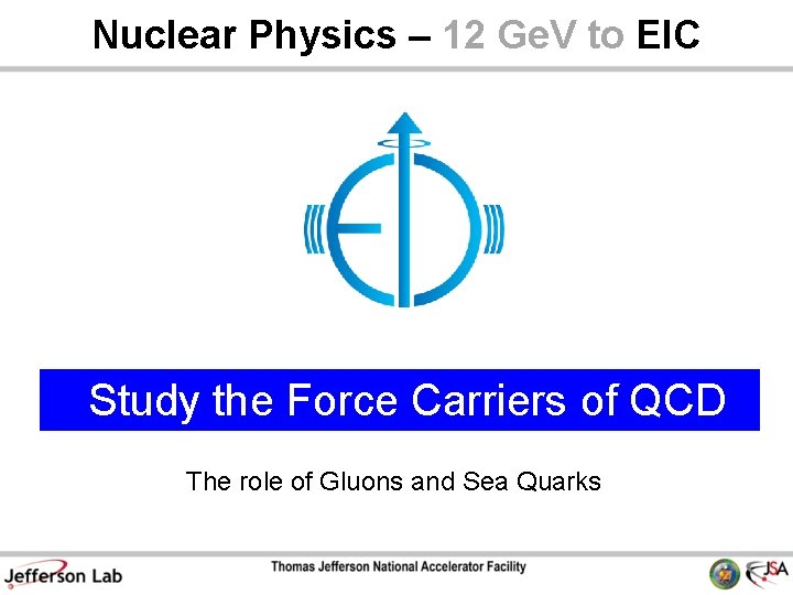 Nuclear Physics – 12 Ge. V to EIC Study the Force Carriers of QCD Nuclear Physics – 12 Ge. V to EIC Study the Force Carriers of QCD