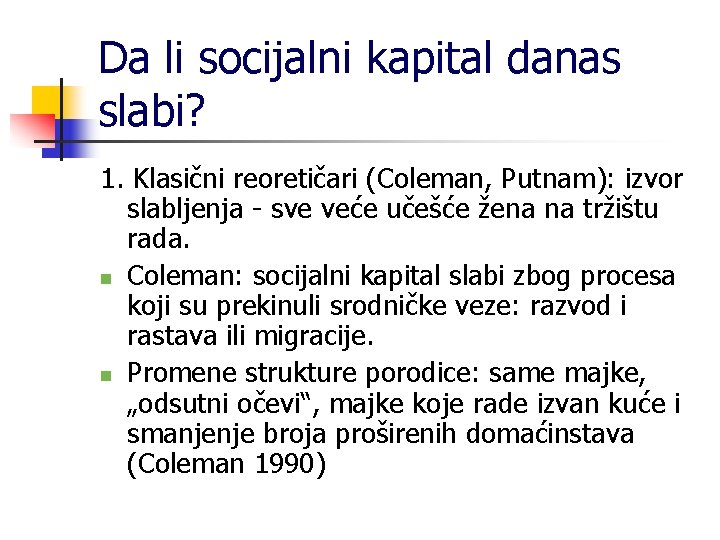 Da li socijalni kapital danas slabi? 1. Klasični reoretičari (Coleman, Putnam): izvor slabljenja -