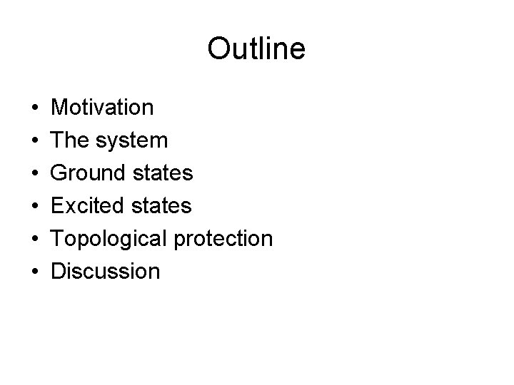 Outline • • • Motivation The system Ground states Excited states Topological protection Discussion Outline • • • Motivation The system Ground states Excited states Topological protection Discussion