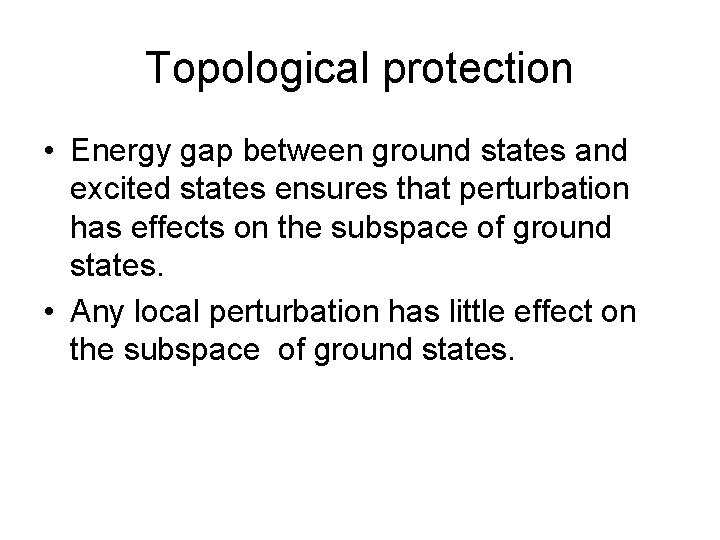 Topological protection • Energy gap between ground states and excited states ensures that perturbation Topological protection • Energy gap between ground states and excited states ensures that perturbation