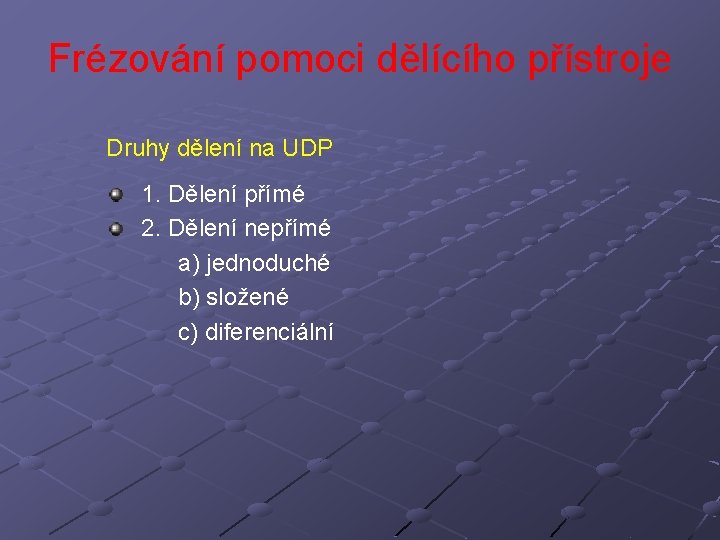Frézování pomoci dělícího přístroje Druhy dělení na UDP 1. Dělení přímé 2. Dělení nepřímé