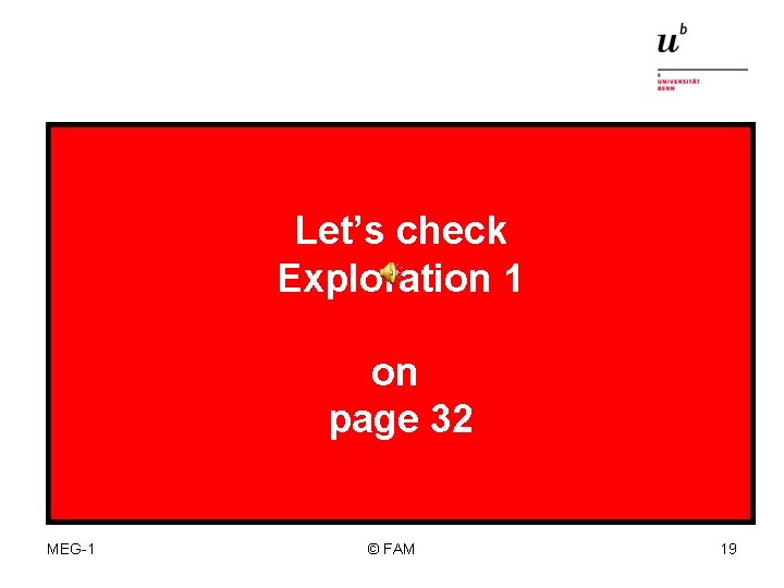 Let’s check Exploration 1 on page 32 MEG-1 © FAM 19 