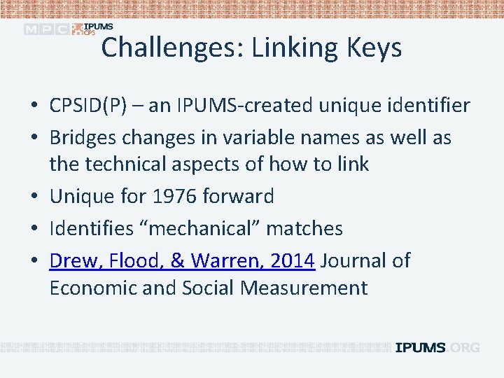 Challenges: Linking Keys • CPSID(P) – an IPUMS-created unique identifier • Bridges changes in