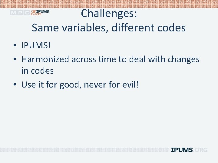 Challenges: Same variables, different codes • IPUMS! • Harmonized across time to deal with