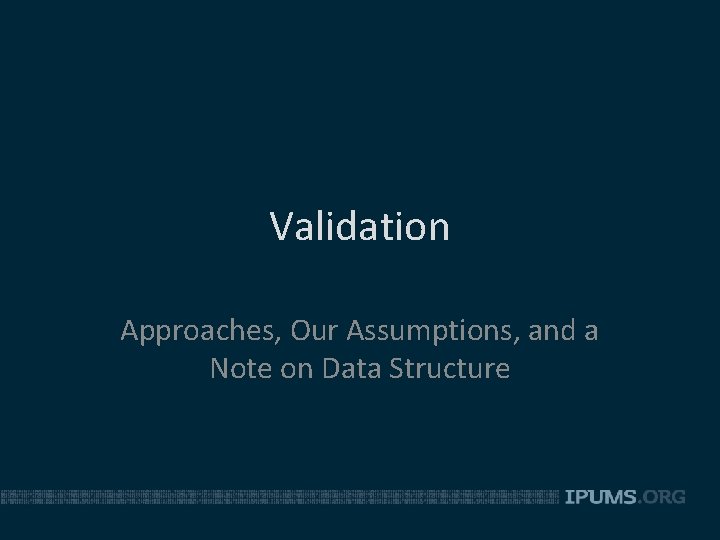 Validation Approaches, Our Assumptions, and a Note on Data Structure 