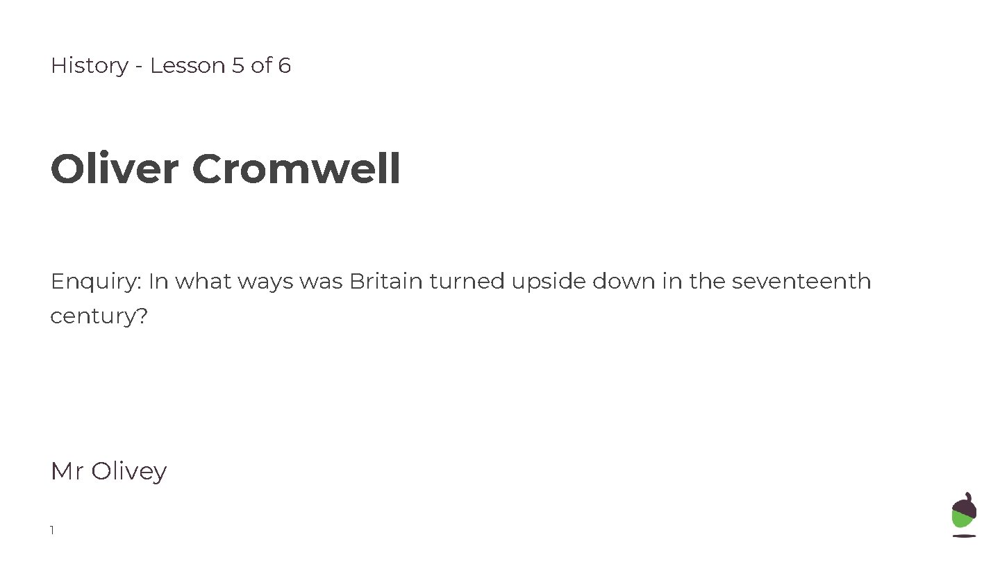 History - Lesson 5 of 6 Oliver Cromwell Enquiry: In what ways was Britain