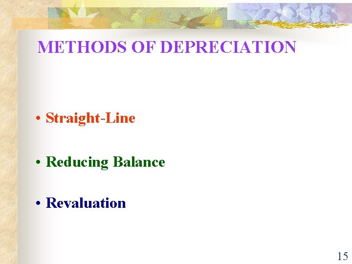 METHODS OF DEPRECIATION • Straight-Line • Reducing Balance • Revaluation 15 