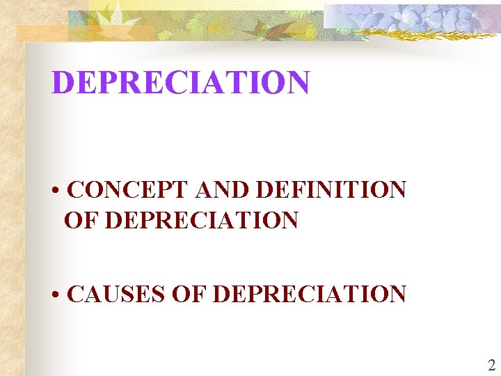 DEPRECIATION • CONCEPT AND DEFINITION OF DEPRECIATION • CAUSES OF DEPRECIATION 2 