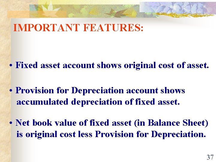 IMPORTANT FEATURES: • Fixed asset account shows original cost of asset. • Provision for