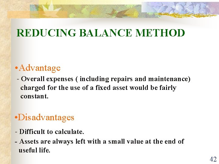 REDUCING BALANCE METHOD • Advantage - Overall expenses ( including repairs and maintenance) charged
