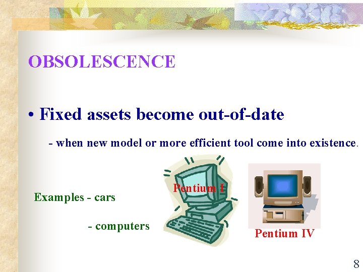 OBSOLESCENCE • Fixed assets become out-of-date - when new model or more efficient tool