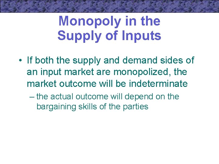 Monopoly in the Supply of Inputs • If both the supply and demand sides