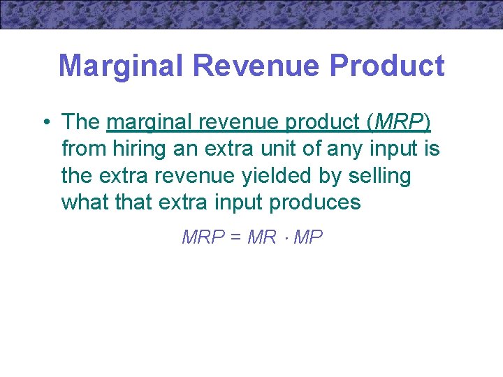 Marginal Revenue Product • The marginal revenue product (MRP) from hiring an extra unit
