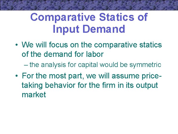 Comparative Statics of Input Demand • We will focus on the comparative statics of