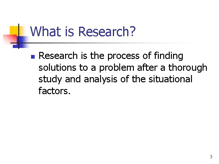 What is Research? n Research is the process of finding solutions to a problem