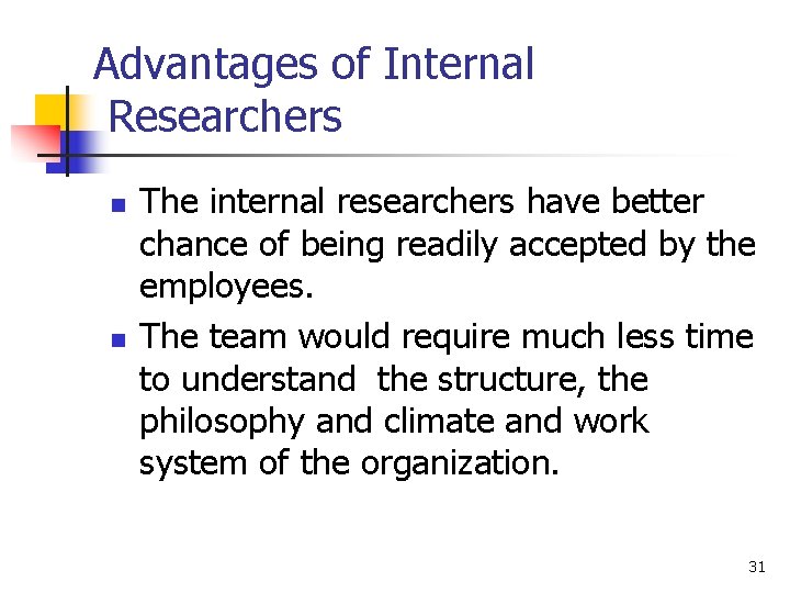 Advantages of Internal Researchers n n The internal researchers have better chance of being