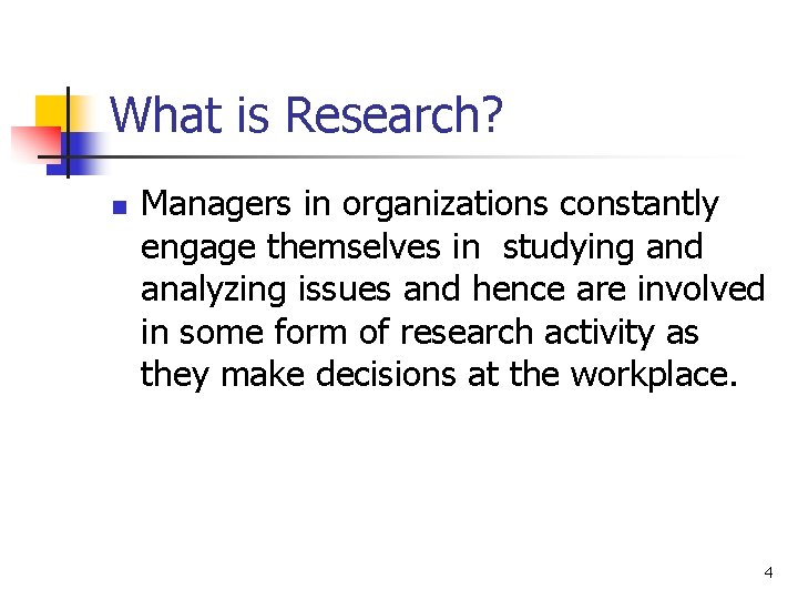 What is Research? n Managers in organizations constantly engage themselves in studying and analyzing