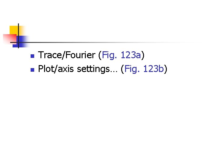 n n Trace/Fourier (Fig. 123 a) Plot/axis settings… (Fig. 123 b) 