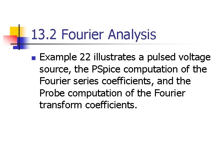13. 2 Fourier Analysis n Example 22 illustrates a pulsed voltage source, the PSpice