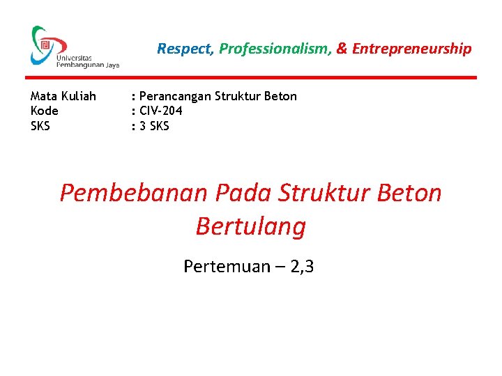 Respect, Professionalism, & Entrepreneurship Mata Kuliah Kode SKS : Perancangan Struktur Beton : CIV-204