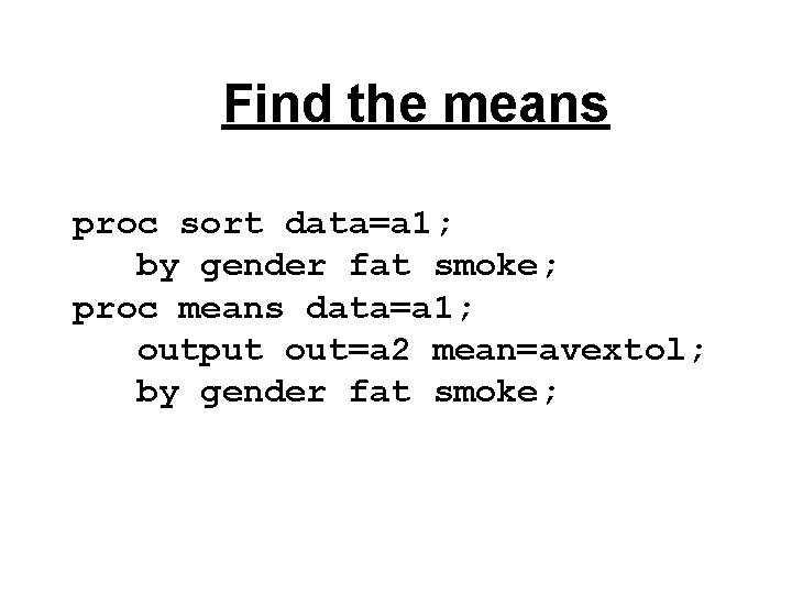 Find the means proc sort data=a 1; by gender fat smoke; proc means data=a