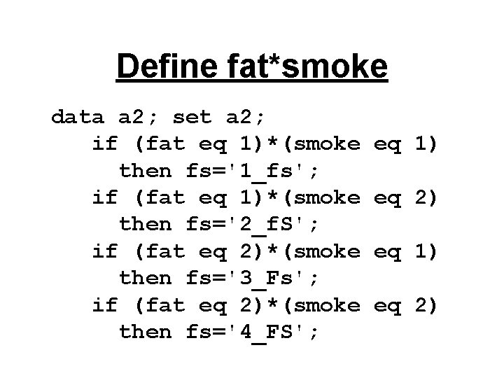 Define fat*smoke data a 2; set a 2; if (fat eq 1)*(smoke then fs='1_fs';