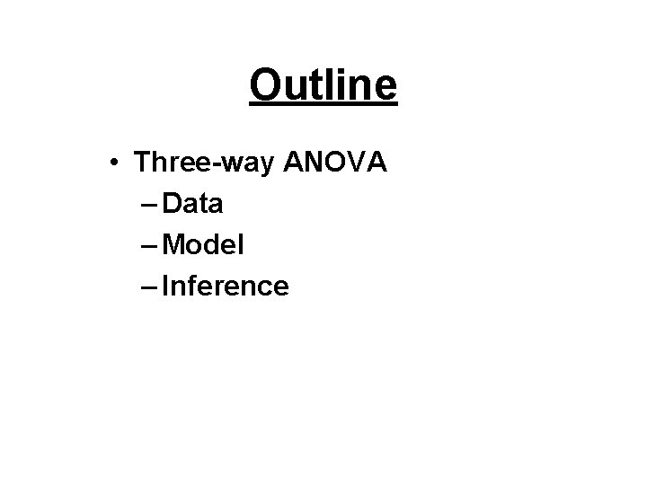 Outline • Three-way ANOVA – Data – Model – Inference 