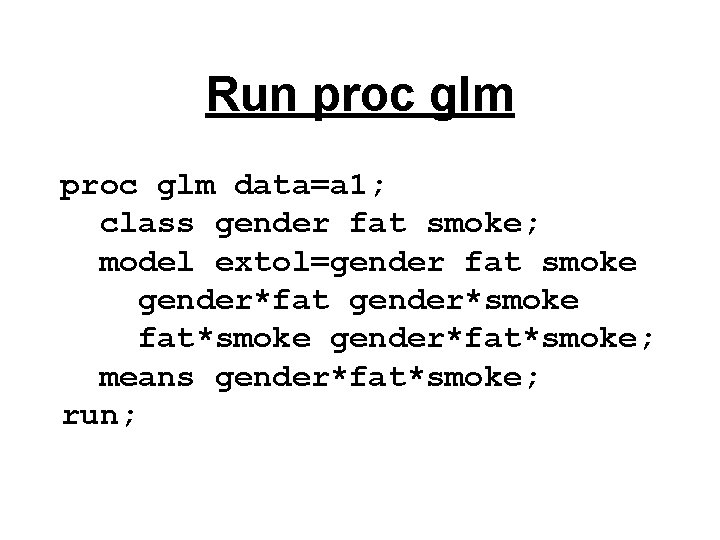 Run proc glm data=a 1; class gender fat smoke; model extol=gender fat smoke gender*fat