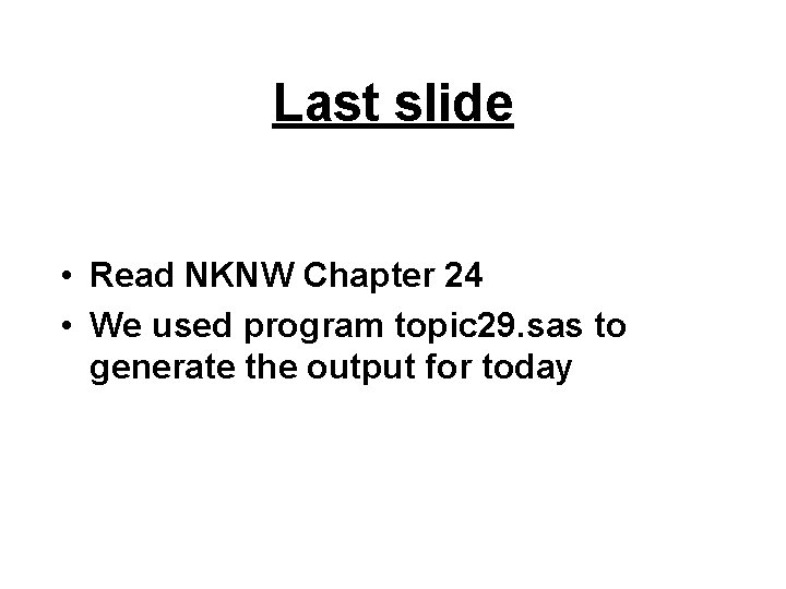 Last slide • Read NKNW Chapter 24 • We used program topic 29. sas