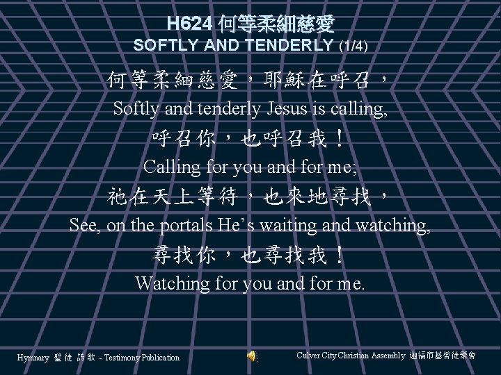 H 624 何等柔細慈愛 SOFTLY AND TENDERLY (1/4) 何等柔細慈愛，耶穌在呼召， Softly and tenderly Jesus is calling,