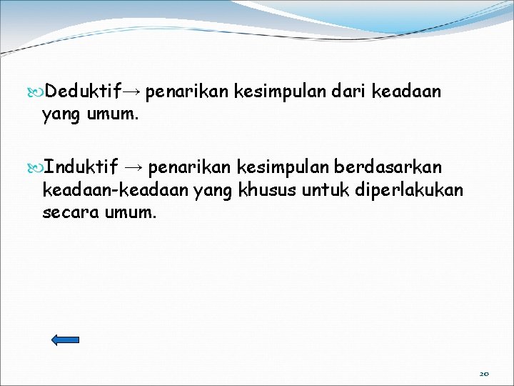  Deduktif→ penarikan kesimpulan dari keadaan yang umum. Induktif → penarikan kesimpulan berdasarkan keadaan-keadaan