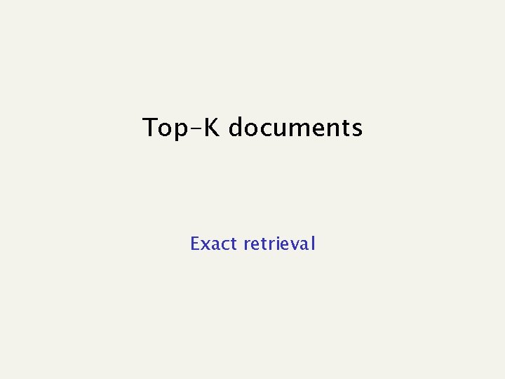 Top-K documents Exact retrieval 