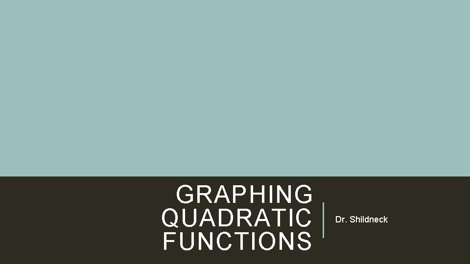 GRAPHING QUADRATIC FUNCTIONS Dr. Shildneck 