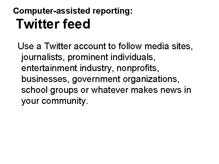 Computer-assisted reporting: Twitter feed Use a Twitter account to follow media sites, journalists, prominent