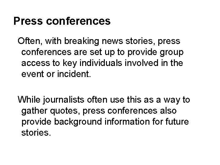 Press conferences Often, with breaking news stories, press conferences are set up to provide